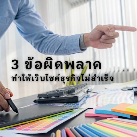 3 ข้อผิดพลาดที่ทำให้เว็บไซต์ธุรกิจไม่สำเร็จ